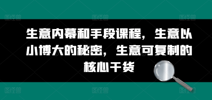 生意内幕和手段课程，生意以小博大的秘密，生意可复制的核心干货-万力资源网_专注分享网络赚钱副业项目-创业项目分享
