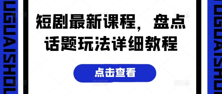 短剧最新课程，盘点话题玩法详细教程-万力资源网_专注分享网络赚钱副业项目-创业项目分享