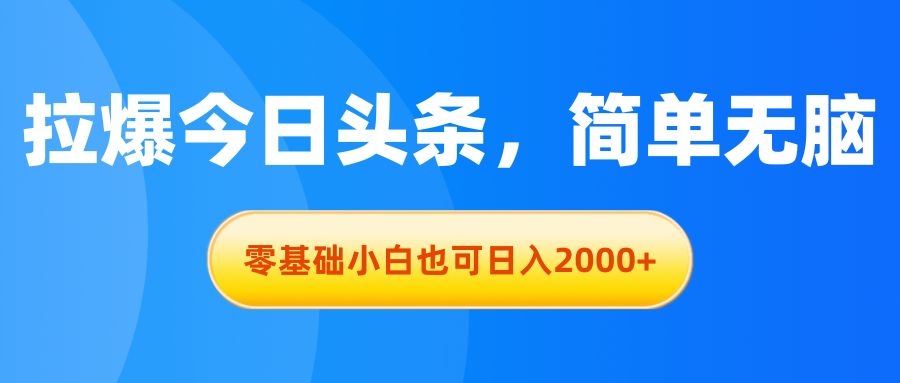 （11077期）拉爆今日头条，简单无脑，零基础小白也可日入2000+-万力资源网_专注分享网络赚钱副业项目-创业项目分享