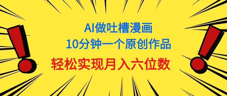 （11065期）用AI做中式吐槽漫画，10分钟一个原创作品，轻松实现月入6位数-万力资源网_专注分享网络赚钱副业项目-创业项目分享