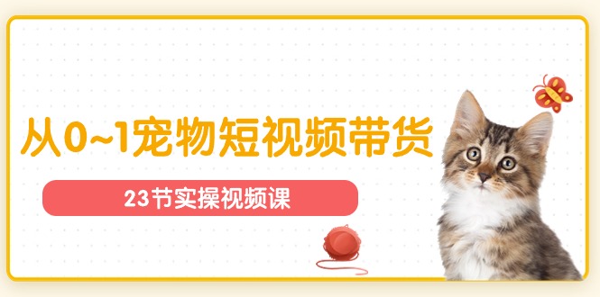 （11086期）宠物行业从0~1宠物短视频带货实操课（23节课）-万力资源网_专注分享网络赚钱副业项目-创业项目分享