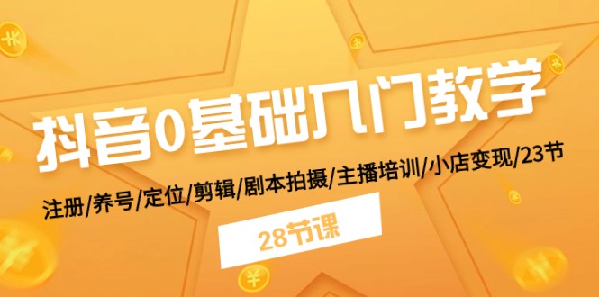 抖音0基础入门教学 注册/养号/定位/剪辑/剧本拍摄/主播培训/小店变现/28节-万力资源网_专注分享网络赚钱副业项目-创业项目分享
