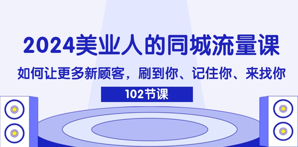 （11918期）2024美业人的同城流量课：如何让更多新顾客，刷到你、记住你、来找你-万力资源网_专注分享网络赚钱副业项目-创业项目分享