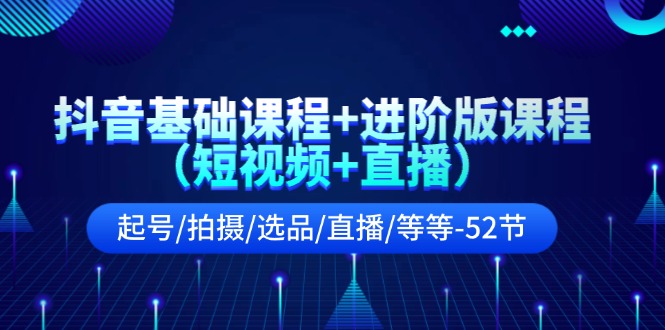（11686期）抖音基础课程+进阶版课程（短视频+直播）起号/拍摄/选品/直播/等等-52节-万力资源网_专注分享网络赚钱副业项目-创业项目分享
