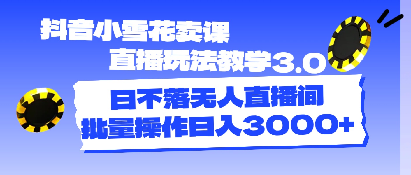 （11595期）抖音小雪花卖课直播玩法教学3.0，日不落无人直播间，批量操作日入3000+-万力资源网_专注分享网络赚钱副业项目-创业项目分享