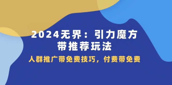2024无界引力魔方带推荐玩法，人群推广带免费技巧，付费带免费-万力资源网_专注分享网络赚钱副业项目-创业项目分享