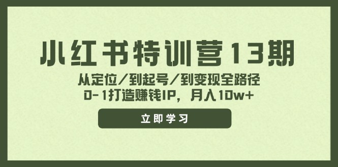 （11963期）小红书特训营13期，从定位/到起号/到变现全路径，0-1打造赚钱IP，月入10w+-万力资源网_专注分享网络赚钱副业项目-创业项目分享
