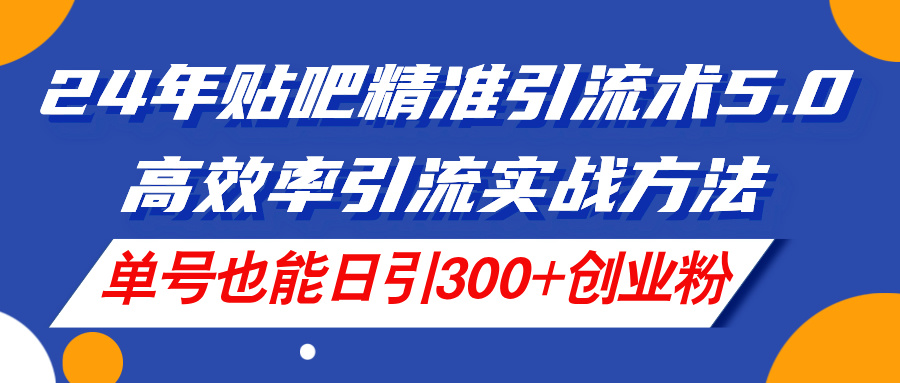 （11520期）24年贴吧精准引流术5.0，高效率引流实战方法，单号也能日引300+创业粉-万力资源网_专注分享网络赚钱副业项目-创业项目分享