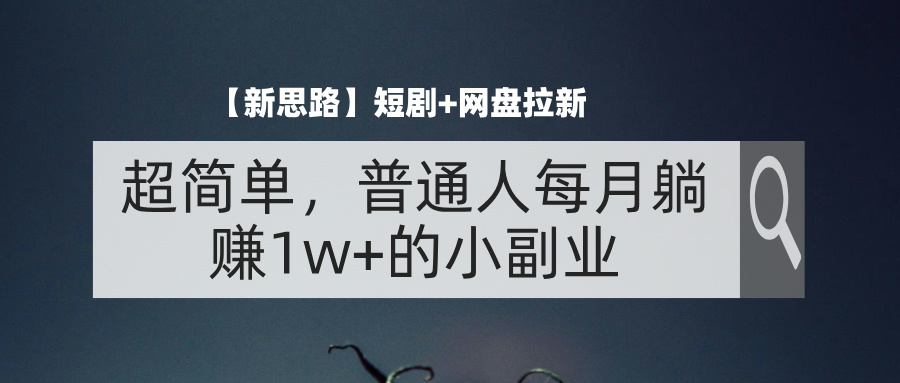 （11980期）【新思路】短剧+网盘拉新，超简单，普通人每月躺赚1w+的小副业-万力资源网_万力资料_专注分享网络赚钱-网上副业项目-手机赚钱项目分享