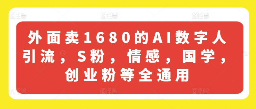 外面卖1680的AI数字人引流，S粉，情感，国学，创业粉等全通用-万力资源网_专注分享网络赚钱副业项目-创业项目分享