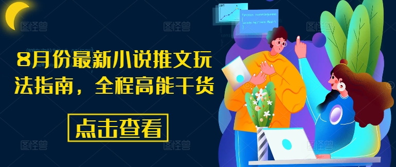 8月份最新小说推文玩法指南，全程高能干货-万力资源网_万力资料_专注分享网络赚钱-网上副业项目-手机赚钱项目分享