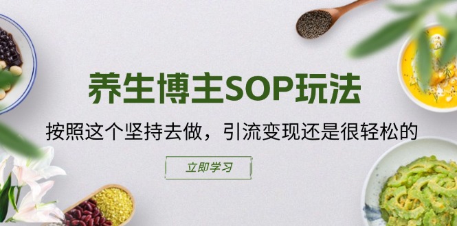 （11572期）养生博主SOP玩法，按照这个坚持去做，引流变现还是很轻松的-万力资源网_专注分享网络赚钱副业项目-创业项目分享