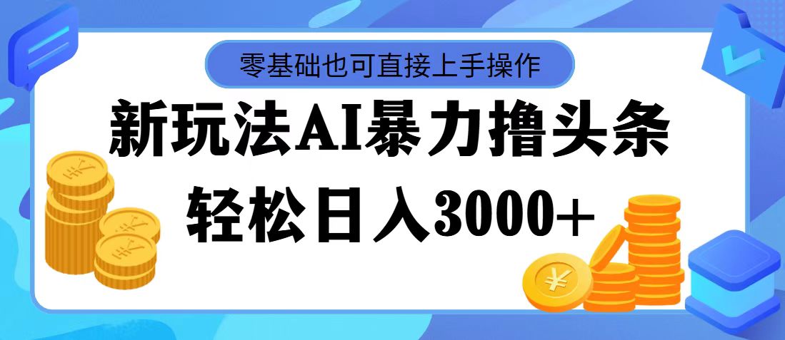 （11981期）最新玩法AI暴力撸头条，零基础也可轻松日入3000+，当天起号，第二天见…-万力资源网_万力资料_专注分享网络赚钱-网上副业项目-手机赚钱项目分享