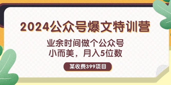 （11895期）某收费399元-2024公众号爆文特训营：业余时间做个公众号 小而美 月入5位数-万力资源网_专注分享网络赚钱副业项目-创业项目分享