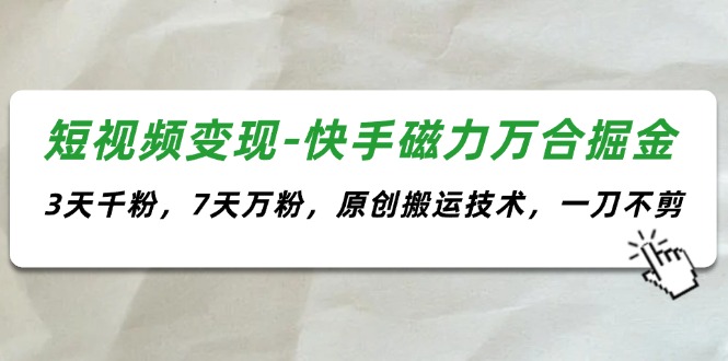 （11691期）短视频变现-快手磁力万合掘金，3天千粉，7天万粉，原创搬运技术，一刀不剪-万力资源网_专注分享网络赚钱副业项目-创业项目分享