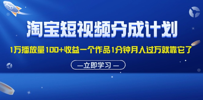 （11908期）淘宝短视频分成计划1万播放量100+收益一个作品1分钟月入过万就靠它了-万力资源网_万力资料_专注分享网络赚钱-网上副业项目-手机赚钱项目分享