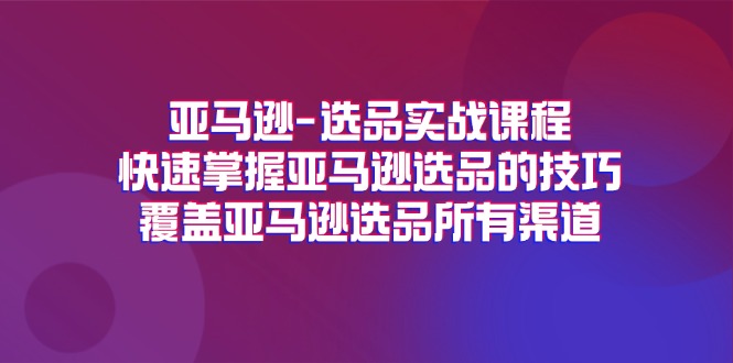 （11620期）亚马逊-选品实战课程，快速掌握亚马逊选品的技巧，覆盖亚马逊选品所有渠道-万力资源网_专注分享网络赚钱副业项目-创业项目分享