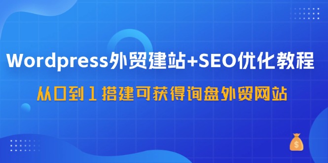 （11911期）WordPress-外贸建站+SEO优化教程：从0到1搭建可获得询盘外贸网站-57节课-万力资源网_万力资料_专注分享网络赚钱-网上副业项目-手机赚钱项目分享